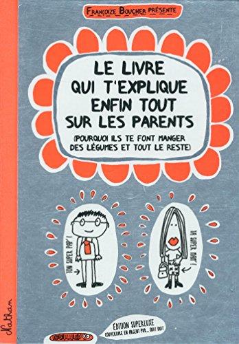 Le livre qui t'explique enfin tout sur les parents : pourquoi ils te font manger des légumes et tout le reste