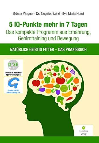 5 IQ-Punkte mehr in 7 Tagen: Das kompakte Programm aus Ernährung, Gehirntraining und Bewegung - Natürlich geistig fitter - Das Praxisbuch