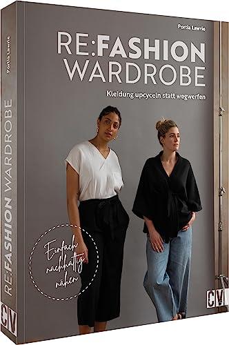 Nähbuch – Re:Fashion Wardrobe – Kleidung upcyceln statt wegwerfen: Einfach nachhaltig nähen. Tolle Upcycling-Projekte für eine nachhaltige Garderobe