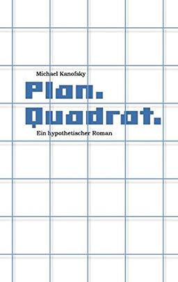 Plan.Quadrat.: Ein hypothetischer Roman