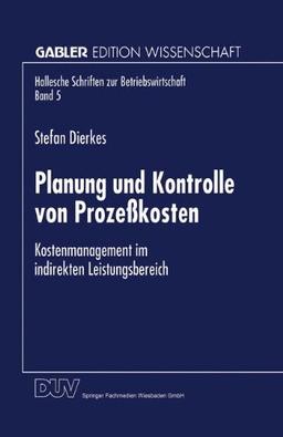 Planung und Kontrolle von Prozeßkosten: Kostenmanagement im indirekten Leistungsbereich (Hallesche Schriften zur Betriebswirtschaft) (German Edition)