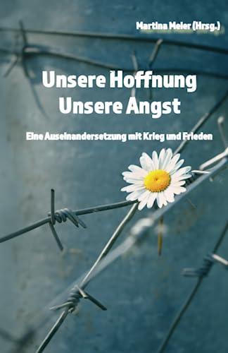 Unsere Hoffnung - Unsere Angst: Eine Auseinandersetzung mit Krieg und Frieden