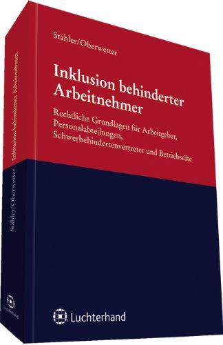 Inklusion behinderter Arbeitnehmer: Rechtliche Grundlagen für Arbeitgeber, Personalabteilungen, Schwerbehindertenverteter und Betriebsräte