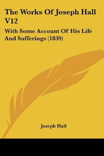 The Works Of Joseph Hall V12: With Some Account Of His Life And Sufferings (1839)