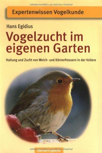 Vogelzucht im eigenen Garten: Haltung und Zucht von Weich- und Körnerfressern in der Voliere