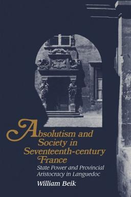 Absolutism and Society in Seventeenth-Century France: State Power and Provincial Aristocracy in Languedoc (Cambridge Studies in Early Modern History)