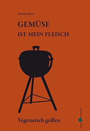 Gemüse ist mein Fleisch: Vegetarisch grillen