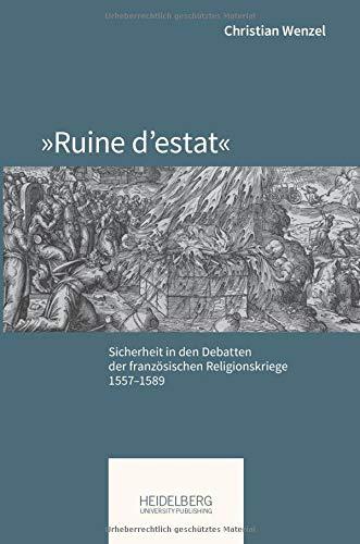 »Ruine d’estat«: Sicherheit in den Debatten der französischen Religionskriege, 1557–1589 (Pariser Historische Studien)