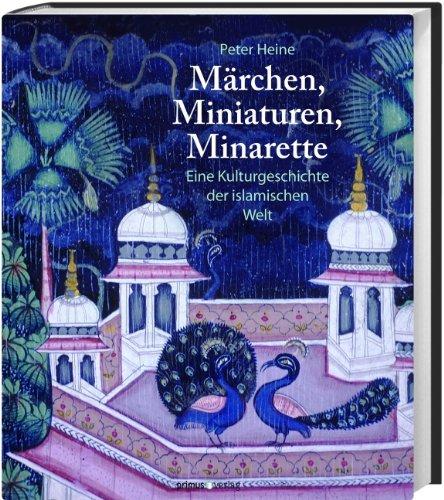 Märchen, Miniaturen, Minarette: Eine Kulturgeschichte der islamischen Welt