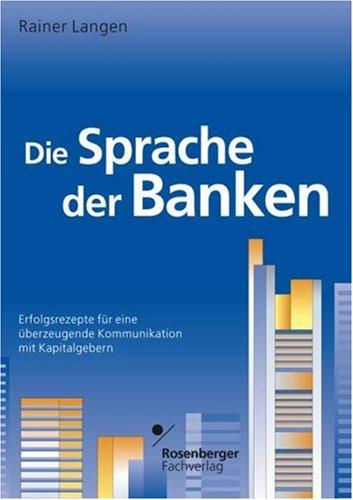 Die Sprache der Banken: Erfolgsrezepte für eine überzeugende Kommunikation mit Kapitalgebern