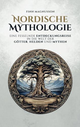 Nordische Mythologie: Eine fesselnde Entdeckungsreise in die Welt der Götter, Helden und Mythen