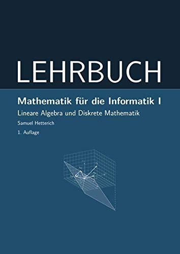 Mathematik für die Informatik I: Lineare Algebra und Diskrete Mathematik - LEHRBUCH (Mathematik: Einführung)