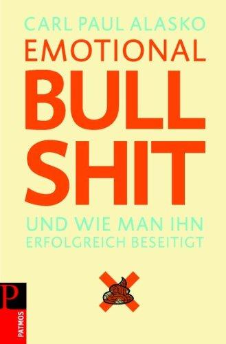 Emotional Bullshit: Und wie man ihn erfolgreich beseitigt