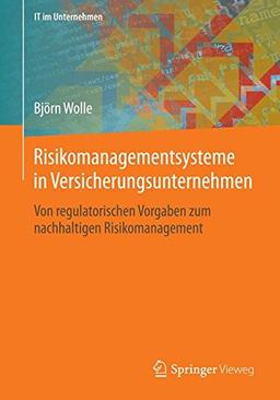 Risikomanagementsysteme in Versicherungsunternehmen: Von regulatorischen Vorgaben zum nachhaltigen Risikomanagement (IT im Unternehmen)