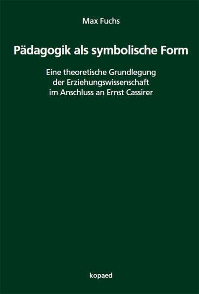 Pädagogik als symbolische Form: Eine theoretische Grundlegung der Erziehungswissenschaft im Anschluss an Ernst Cassirer