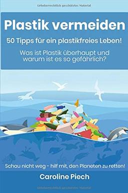 Plastik vermeiden - 50 Tipps für ein plastikfreies Leben: Was ist Plastik überhaupt und warum ist es so gefährlich?