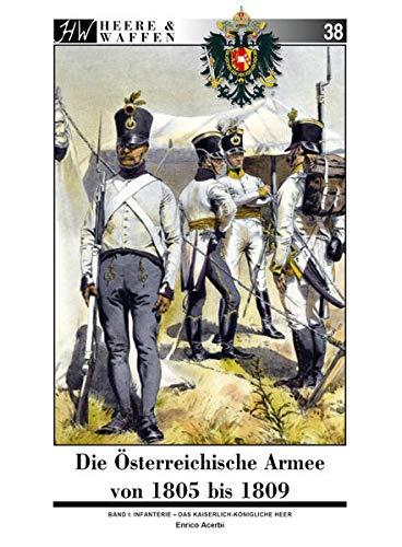 Die Österreichische Armee von 1805 bis 1809: Band 1: Infanterie - Das Kaiserlich-Königliche Heer (Heere & Waffen)