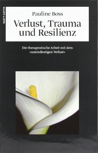 Verlust, Trauma und Resilienz: Die therapeutische Arbeit mit dem "uneindeutigen Verlust"