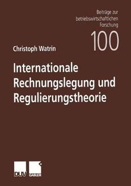 Internationale Rechnungslegung und Regulierungstheorie (Beiträge zur betriebswirtschaftlichen Forschung)