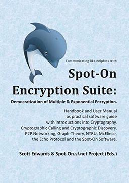 Spot-On Encryption Suite: Democratization of Multiple & Exponential Encryption: - Handbook and User Manual as practical software guide with ... the Echo Protocol and the Spot-On Software.