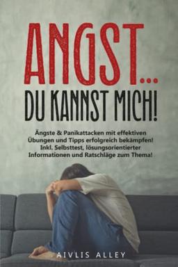 Angst,...du kannst mich!: Ängste & Panikattacken mit effektiven Übungen und Tipps erfolgreich bekämpfen! Inkl. Selbsttest, lösungsorientierter Informationen und Ratschläge zum Thema!