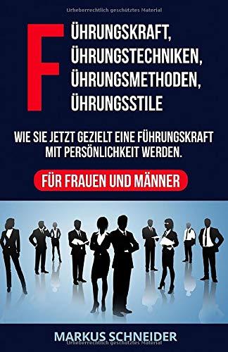 Führungskraft,Führungstechniken,Führungsmethoden,Führungsstile: Wie Sie jetzt gezielt eine Führungskraft mit Persönlichkeit werden.Für Frauen und Männer