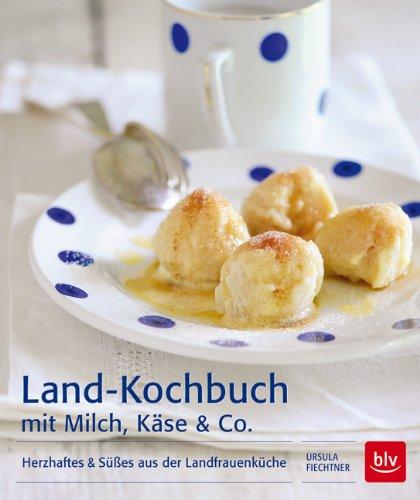 Land-Kochbuch mit Milch, Käse & Co: Herzhaftes & Süßes aus der Landfrauenküche