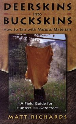 Deerskins Into Buckskins: How to Tan with Natural Materials: How to Tan Natural Materials - A Field Guide for Hunters and Gatherers