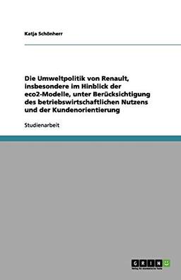 Die Umweltpolitik von Renault, insbesondere im Hinblick der eco2-Modelle, unter Berücksichtigung des betriebswirtschaftlichen Nutzens und der Kundenorientierung