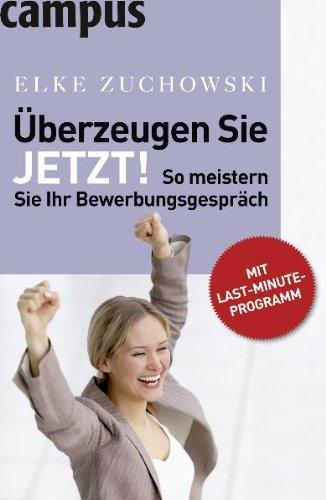 Überzeugen Sie. Jetzt!: So meistern Sie Ihr Bewerbungsgespräch. Mit Last-Minute-Programm