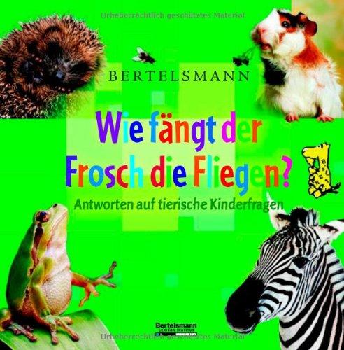 Wie fängt der Frosch die Fliegen ?: Antworten auf tierische Kinderfragen