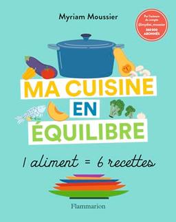 Ma cuisine en équilibre : 1 aliment = 6 recettes