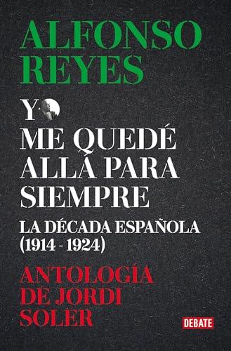 Yo me quedé allá para siempre: La década de Alfonso Reyes en España (Ensayo y Pensamiento)