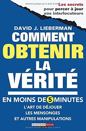 Comment obtenir la vérité en moins de 5 minutes : l'art de déjouer les mensonges et autres manipulations : les secrets pour percer à jour vos interlocuteurs