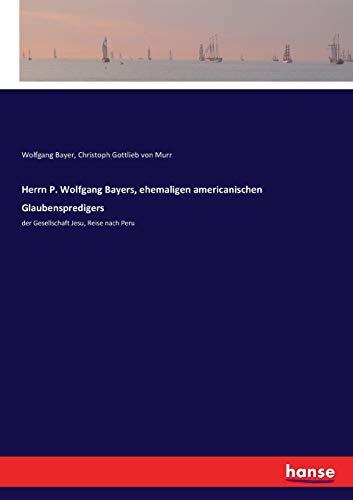 Herrn P. Wolfgang Bayers, ehemaligen americanischen Glaubenspredigers: der Gesellschaft Jesu, Reise nach Peru