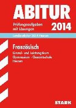 Abitur-Prüfungsaufgaben Gymnasium Hessen / Landesabitur Französisch Grund- und Leistungskurs 2014: Prüfungsaufgaben mit Lösungen