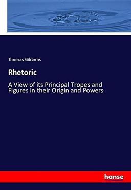 Rhetoric: A View of its Principal Tropes and Figures in their Origin and Powers