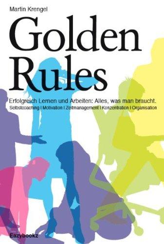 Golden Rules: Erfolgreich Lernen und Arbeiten. Alles was man braucht. Selbstcoaching. Motivation. Zeitmanagement. Konzentration. Organisation