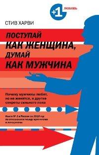 Postupay kak zhenschina, dumay kak muzhchina. Pochemu muzhchiny lyubyat, no ne zhenyatsya, i drugie sekrety silnogo pola