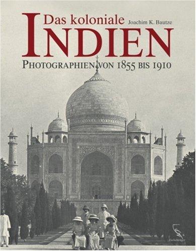 Das koloniale Indien: Photographien von 1855 bis 1910