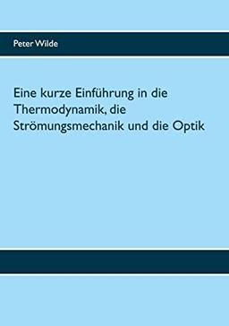 Eine kurze Einführung in die Thermodynamik, die Strömungsmechanik und die Optik