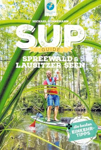 SUP-Guide Spreewald & Lausitzer Seen: 19 SUP-Spots +die besten Einkehrtipps (SUP-Guide: Stand Up Paddling Reiseführer)