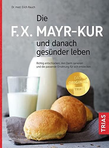 Die F.X. Mayr-Kur und danach gesünder leben: Richtig entschlacken, den Darm sanieren und die passende Ernährung für sich entdecken