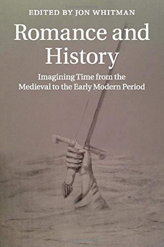 Romance and History: Imagining Time from the Medieval to the Early Modern Period (Cambridge Studies in Medieval Literature, Band 92)