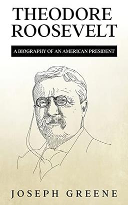 Theodore Roosevelt: A Biography of an American President