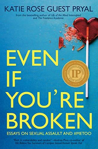 Even If You're Broken: Essays on Sexual Assault and #MeToo