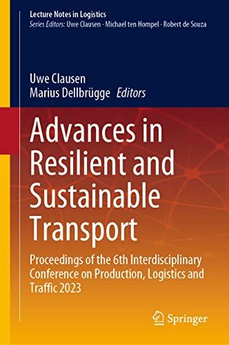 Advances in Resilient and Sustainable Transport: Proceedings of the 6th Interdisciplinary Conference on Production, Logistics and Traffic 2023 (Lecture Notes in Logistics)