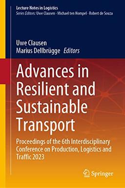 Advances in Resilient and Sustainable Transport: Proceedings of the 6th Interdisciplinary Conference on Production, Logistics and Traffic 2023 (Lecture Notes in Logistics)