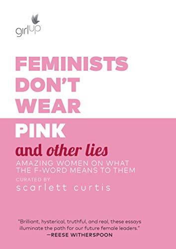 Feminists Don't Wear Pink and Other Lies: Amazing Women on What the F-Word Means to Them