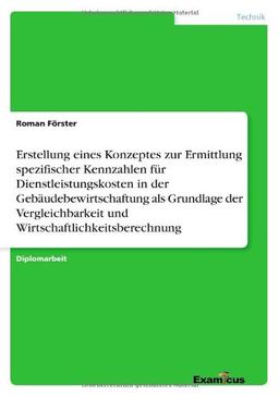 Erstellung eines Konzeptes zur Ermittlung spezifischer Kennzahlen für Dienstleistungskosten in der Gebäudebewirtschaftung als Grundlage der Vergleichbarkeit und Wirtschaftlichkeitsberechnung